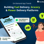 On-Demand App Trends: Building Fuel Delivery, Grocery & Flower Delivery Platforms