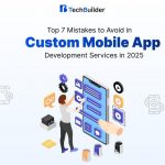 Top 7 Mistakes to Avoid in Custom Mobile App Development Services in 2025