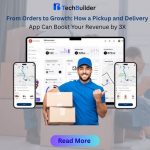 From Orders to Growth: How a Pickup and Delivery App Can Boost Your Revenue by 3X