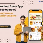 Grubhub Clone App Development: Readymade vs Custom Solutions