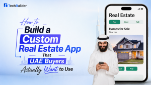 How to Build a Custom Real Estate App That UAE Buyers Actually Want to Use